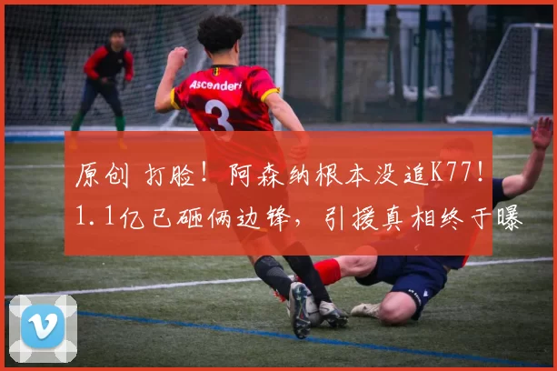 原创 打脸！阿森纳根本没追K77！1.1亿已砸俩边锋，引援真相终于曝光