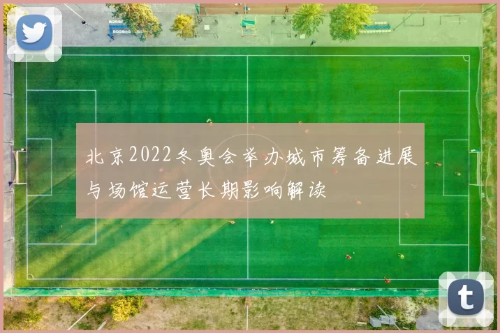 北京2022冬奥会举办城市筹备进展与场馆运营长期影响解读