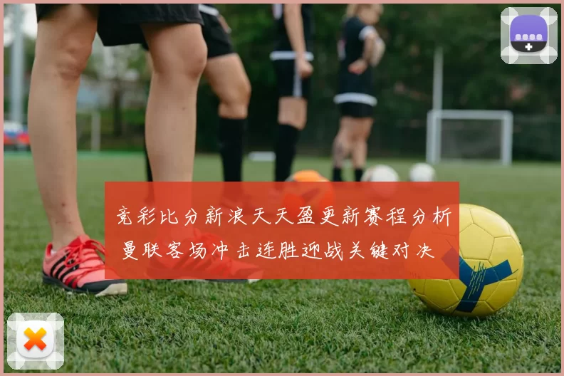 竞彩比分新浪天天盈更新赛程分析 曼联客场冲击连胜迎战关键对决