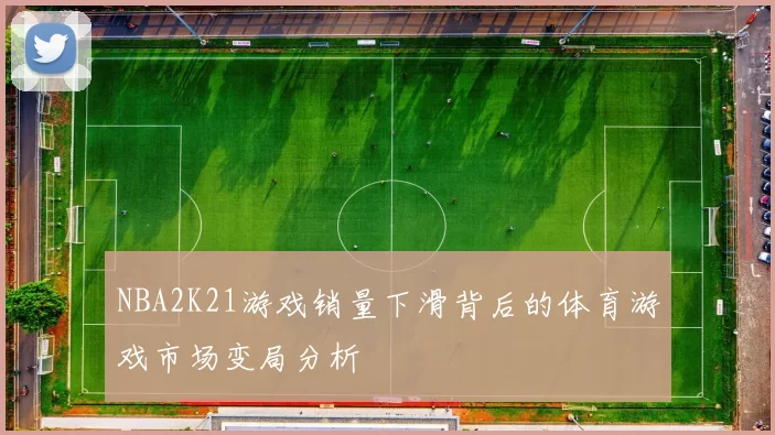 NBA2K21游戏销量下滑背后的体育游戏市场变局分析
