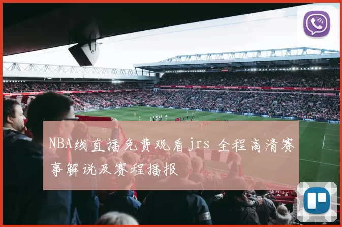 NBA线直播免费观看jrs 全程高清赛事解说及赛程播报