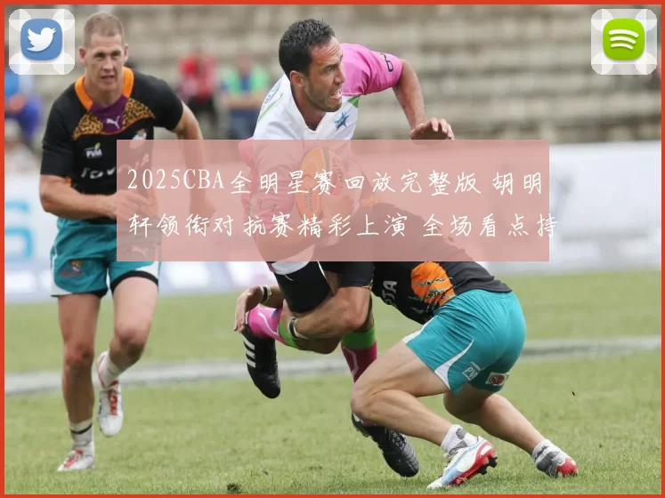 2025CBA全明星赛回放完整版 胡明轩领衔对抗赛精彩上演 全场看点持续发酵