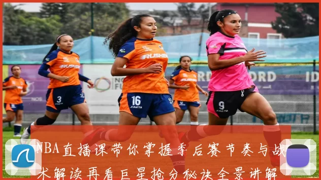 NBA直播课带你掌握季后赛节奏与战术解读再看巨星抢分秘诀全景讲解终极
