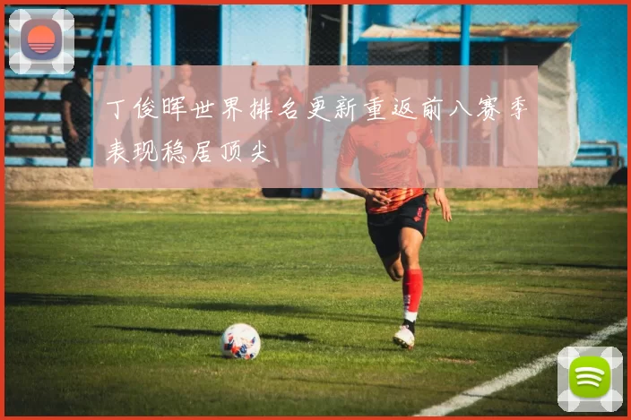 丁俊晖世界排名更新重返前八赛季表现稳居顶尖