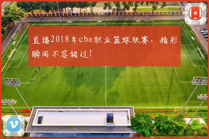 直播2018年cba职业篮球联赛，精彩瞬间不容错过！