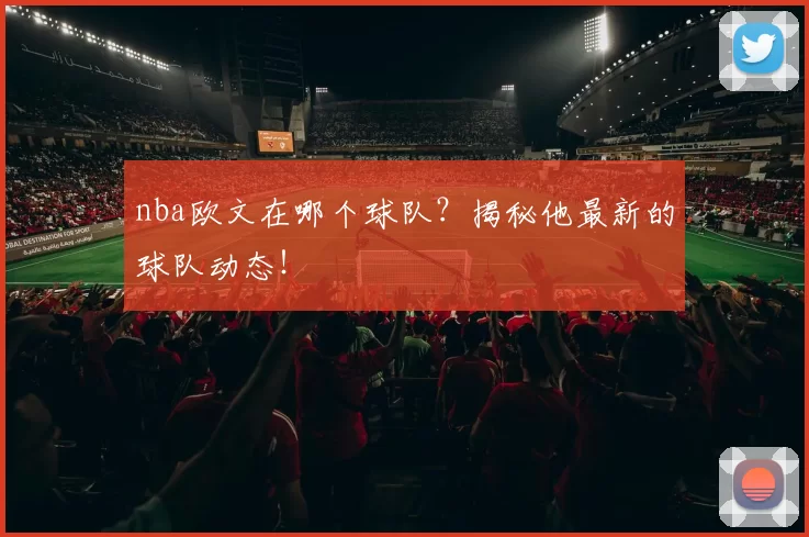 nba欧文在哪个球队？揭秘他最新的球队动态！