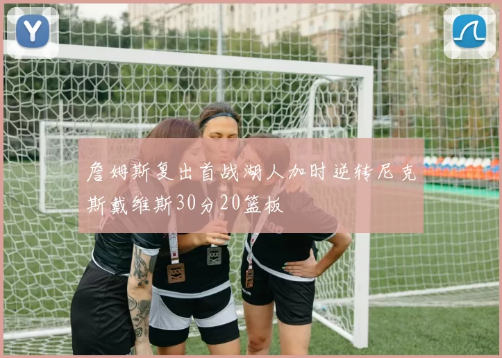 詹姆斯复出首战湖人加时逆转尼克斯戴维斯30分20篮板