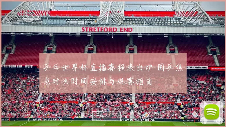 乒乓世界杯直播赛程表出炉 国乒焦点对决时间安排与观赛指南