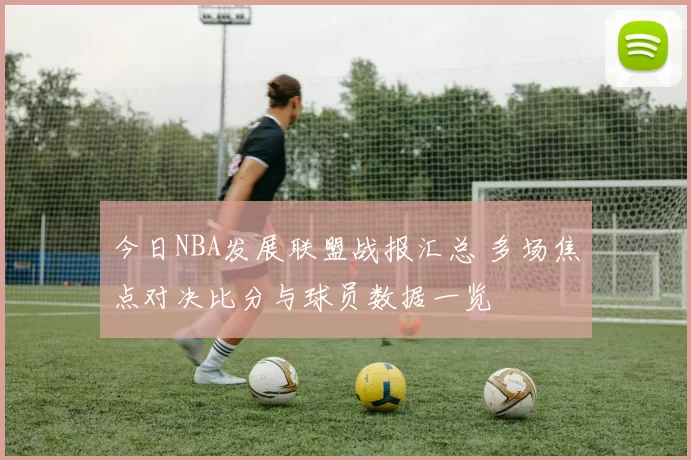 今日NBA发展联盟战报汇总 多场焦点对决比分与球员数据一览