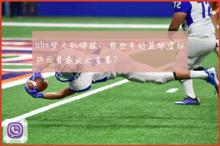 nba梦之队停服，那些年的篮球虚拟热血青春就此落幕？