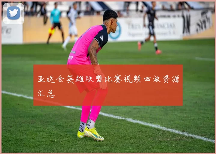 亚运会英雄联盟比赛视频回放资源汇总