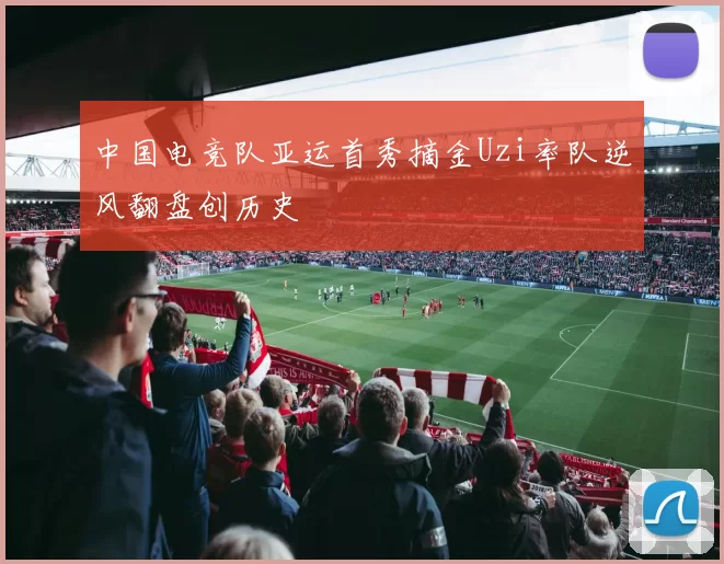 中国电竞队亚运首秀摘金Uzi率队逆风翻盘创历史