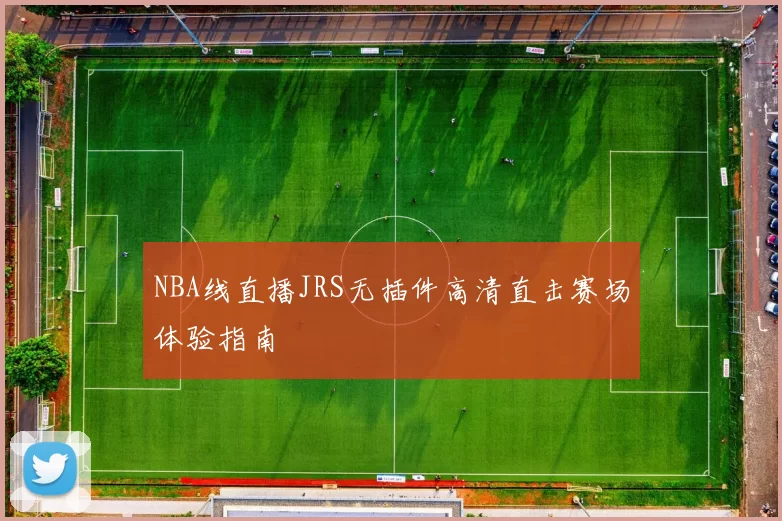 NBA线直播JRS无插件高清直击赛场体验指南