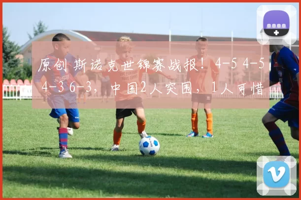 原创 斯诺克世锦赛战报！4-5 4-5 4-3 6-3，中国2人突围，1人可惜，世界冠军爆冷出局