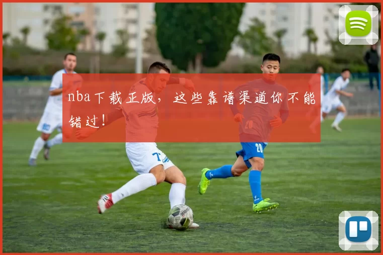 nba下载正版，这些靠谱渠道你不能错过！