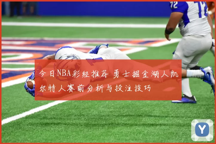 今日NBA彩经推荐 勇士掘金湖人凯尔特人赛前分析与投注技巧